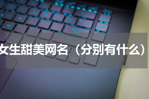 女生甜美网名（分别有什么）