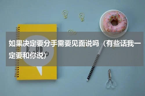 如果决定要分手需要见面说吗（有些话我一定要和你说）