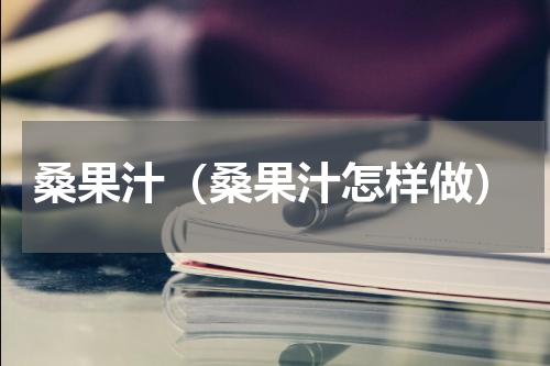 桑果汁（桑果汁怎样做）