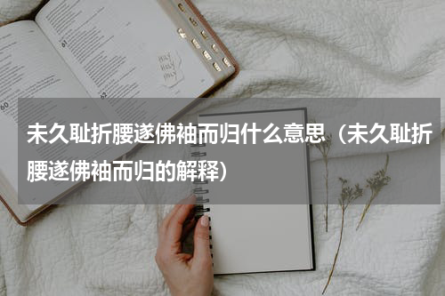 未久耻折腰遂佛袖而归什么意思（未久耻折腰遂佛袖而归的解释）