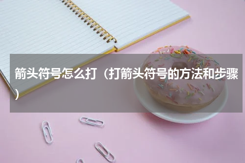 箭头符号怎么打（打箭头符号的方法和步骤）