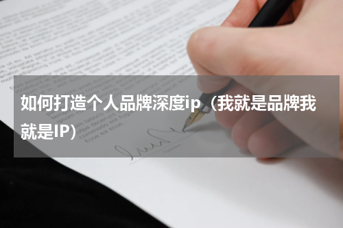 如何打造个人品牌深度ip（我就是品牌我就是IP）
