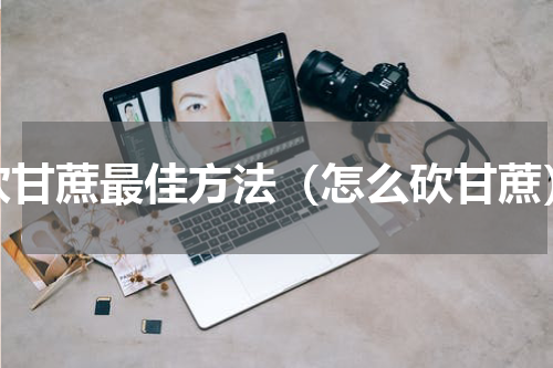 砍甘蔗最佳方法（怎么砍甘蔗）