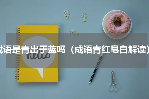 成语是青出于蓝吗（成语青红皂白解读）