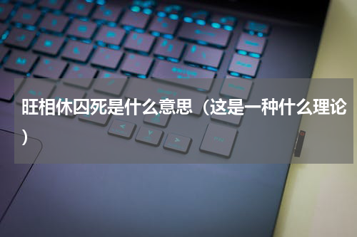 旺相休囚死是什么意思（这是一种什么理论）