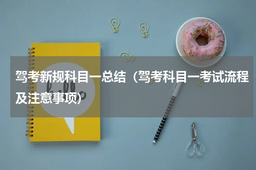 驾考新规科目一总结（驾考科目一考试流程及注意事项）