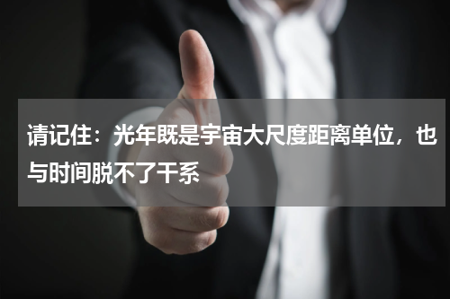 请记住：光年既是宇宙大尺度距离单位，也与时间脱不了干系