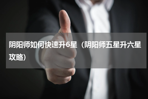 阴阳师如何快速升6星（阴阳师五星升六星攻略）