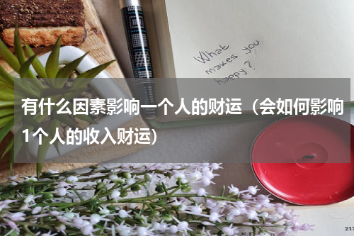 有什么因素影响一个人的财运（会如何影响1个人的收入财运）