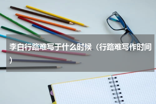 李白行路难写于什么时候（行路难写作时间）