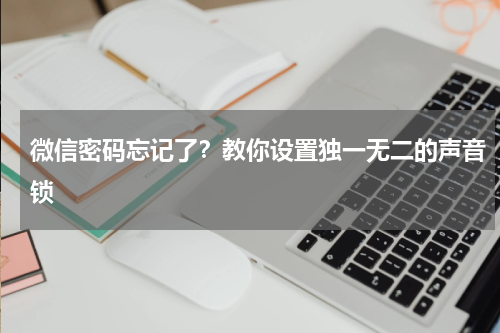 微信密码忘记了？教你设置独一无二的声音锁