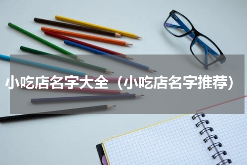 小吃店名字大全（小吃店名字推荐）