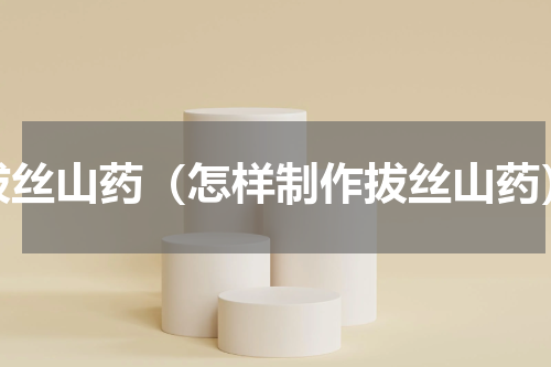 拔丝山药（怎样制作拔丝山药）