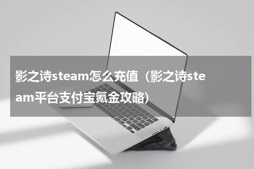 影之诗steam怎么充值（影之诗steam平台支付宝氪金攻略）