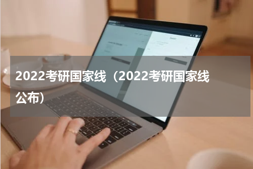 2022考研国家线（2022考研国家线公布）