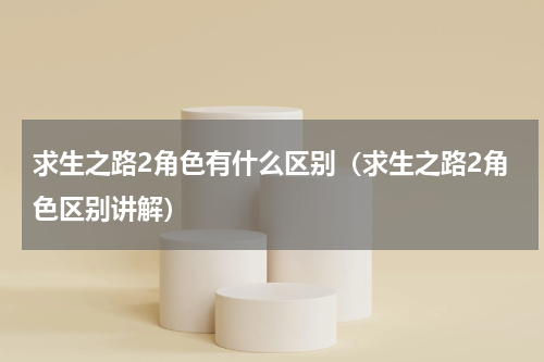 求生之路2角色有什么区别（求生之路2角色区别讲解）