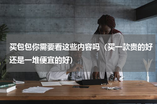 买包包你需要看这些内容吗（买一款贵的好还是一堆便宜的好）