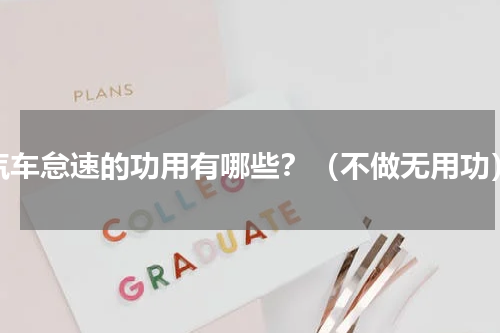 汽车怠速的功用有哪些？（不做无用功）