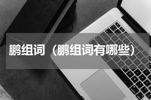 鹏组词（鹏组词有哪些）