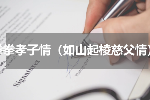 拳拳孝子情（如山起棱慈父情）