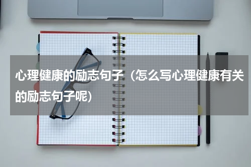 心理健康的励志句子（怎么写心理健康有关的励志句子呢）