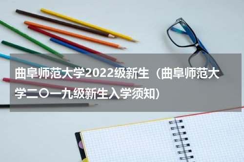 曲阜师范大学2022级新生（曲阜师范大学二〇一九级新生入学须知）