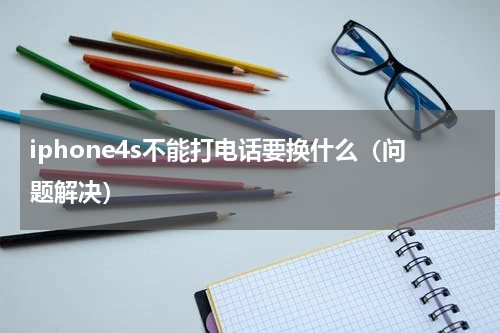 iphone4s不能打电话要换什么（问题解决）