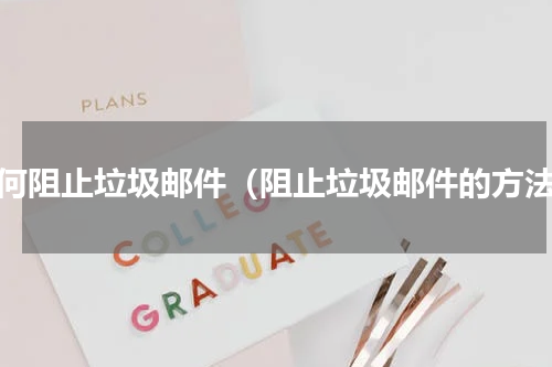 如何阻止垃圾邮件（阻止垃圾邮件的方法）