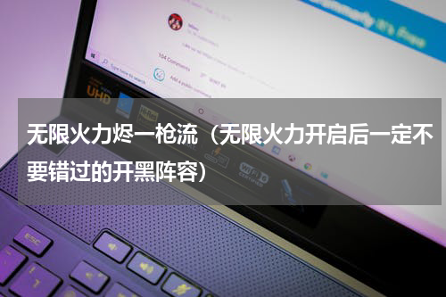 无限火力烬一枪流（无限火力开启后一定不要错过的开黑阵容）