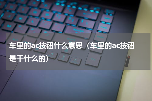 车里的ac按钮什么意思（车里的ac按钮是干什么的）