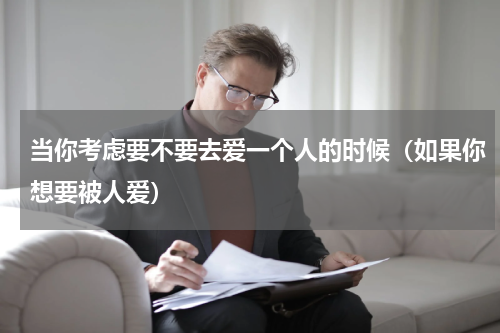 当你考虑要不要去爱一个人的时候（如果你想要被人爱）