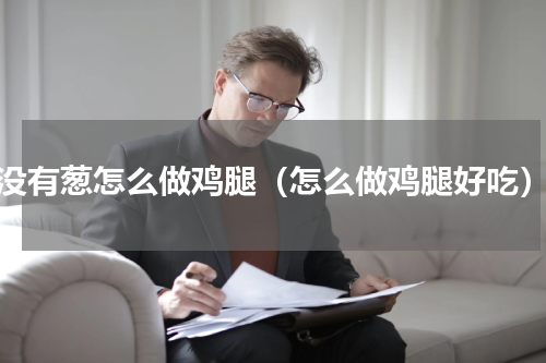 没有葱怎么做鸡腿（怎么做鸡腿好吃）