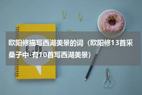 欧阳修描写西湖美景的词（欧阳修13首采桑子中-有10首写西湖美景）