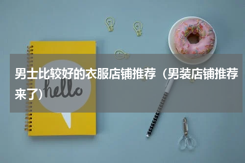 男士比较好的衣服店铺推荐（男装店铺推荐来了）