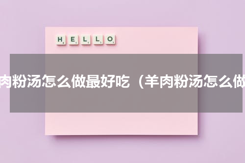 羊肉粉汤怎么做最好吃（羊肉粉汤怎么做）