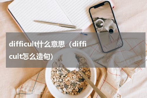 difficult什么意思（difficult怎么造句）