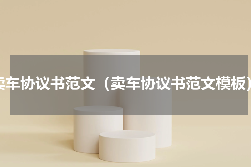 卖车协议书范文（卖车协议书范文模板）