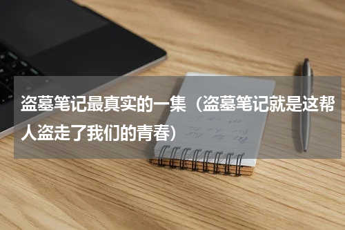 盗墓笔记最真实的一集（盗墓笔记就是这帮人盗走了我们的青春）