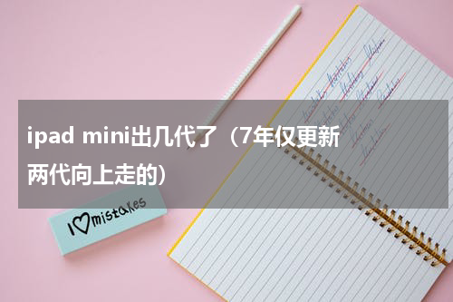 ipad mini出几代了（7年仅更新两代向上走的）