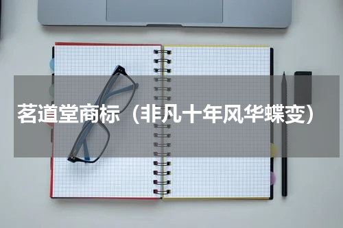 茗道堂商标（非凡十年风华蝶变）