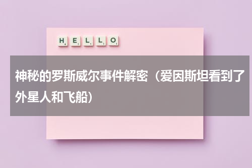 神秘的罗斯威尔事件解密（爱因斯坦看到了外星人和飞船）