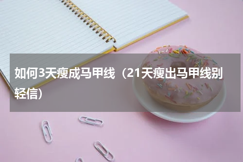 如何3天瘦成马甲线（21天瘦出马甲线别轻信）