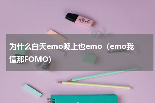 为什么白天emo晚上也emo（emo我懂那FOMO）