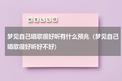 梦见自己唱歌很好听有什么预兆（梦见自己唱歌很好听好不好）