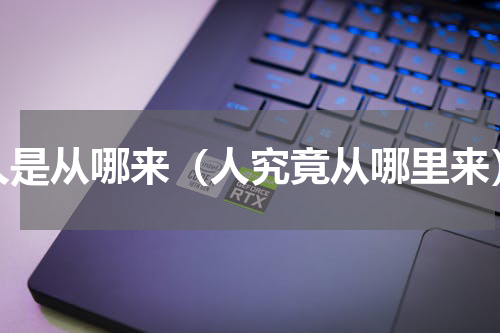 人是从哪来（人究竟从哪里来）