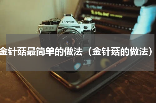 金针菇最简单的做法（金针菇的做法）