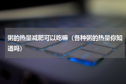 粥的热量减肥可以吃嘛（各种粥的热量你知道吗）