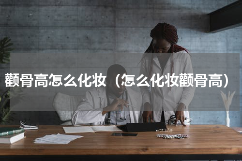 颧骨高怎么化妆（怎么化妆颧骨高）