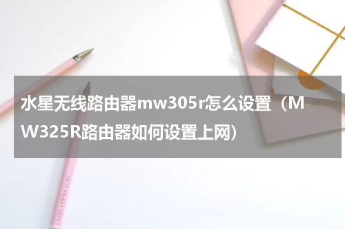 水星无线路由器mw305r怎么设置（MW325R路由器如何设置上网）
