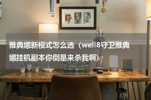 雅典娜新模式怎么选（well8守卫雅典娜挂机副本你倒是来杀我啊）